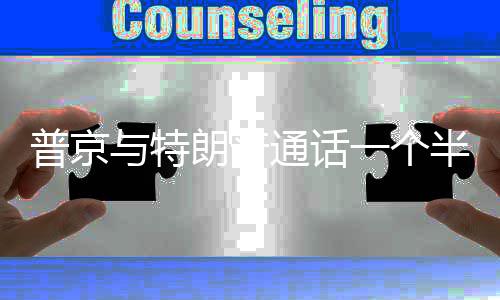 半小与特一个议题朗普通话普京众多时 涉及